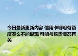 今日最新更新内容 信用卡明明有额度怎么不能提现 可能与这些情况有关