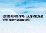 当日最新消息 车险什么时候续保最划算 续保的渠道有哪些