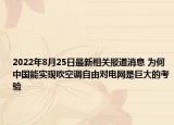 2022年8月25日最新相关报道消息 为何中国能实现吹空调自由对电网是巨大的考验