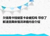 欠信用卡钱储蓄卡会被扣吗 带你了解清楚具体情况详细内容介绍