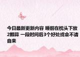 今日最新更新内容 睡前在枕头下放2颗蒜 一段时间后3个好处或会不请自来