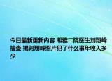 今日最新更新内容 湘雅二院医生刘翔峰被查 揭刘翔峰照片犯了什么事年收入多少