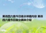 英语四六级今日查分详细内容 英语四六级今日查分具体介绍