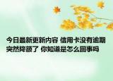 今日最新更新内容 信用卡没有逾期突然降额了 你知道是怎么回事吗