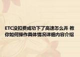 ETC没扣费成功下了高速怎么弄 教你如何操作具体情况详细内容介绍
