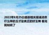 2022年8月25日最新相关报道消息 什么样的玉才是真正的好玉镯 看完就知晓了