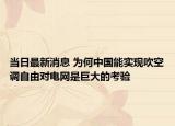 当日最新消息 为何中国能实现吹空调自由对电网是巨大的考验