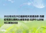 2022年8月25日最新相关报道消息 西藏疫情源头病例从哪里来的 拉萨什么时候可以解除封闭