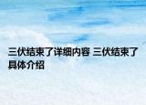 三伏结束了详细内容 三伏结束了具体介绍