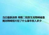 当日最新消息 湘雅二院医生刘翔峰被查 揭刘翔峰照片犯了什么事年收入多少