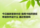 今日最新更新内容 信用卡临时额度申请条件是什么 通过率高吗