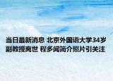 当日最新消息 北京外国语大学34岁副教授离世 程多闻简介照片引关注