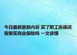 今日最新更新内容 买了职工医保还需要买商业保险吗 一文读懂
