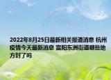 2022年8月25日最新相关报道消息 杭州疫情今天最新消息 富阳东洲街道哪些地方封了吗