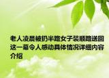 老人凌晨被扔半路女子装顺路送回 这一幕令人感动具体情况详细内容介绍