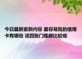 今日最新更新内容 最容易批的信用卡有哪些 这四张门槛都比较低