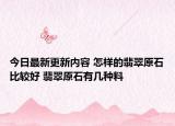 今日最新更新内容 怎样的翡翠原石比较好 翡翠原石有几种料