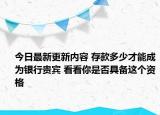 今日最新更新内容 存款多少才能成为银行贵宾 看看你是否具备这个资格