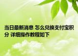 当日最新消息 怎么兑换支付宝积分 详细操作教程如下