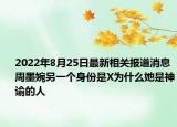 2022年8月25日最新相关报道消息 周墨婉另一个身份是X为什么她是神谕的人