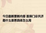 今日最新更新内容 医保门诊共济是什么意思具体怎么用