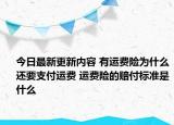 今日最新更新内容 有运费险为什么还要支付运费 运费险的赔付标准是什么