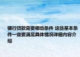 银行贷款需要哪些条件 这些基本条件一定要满足具体情况详细内容介绍