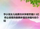 李小龙女儿向真功夫快餐索赔2.1亿 停止使用肖像具体情况详细内容介绍