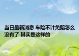 当日最新消息 车险不计免赔怎么没有了 其实是这样的