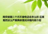网贷逾期三个月不接电话会怎么样 后果竟然这么严重具体情况详细内容介绍