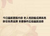 今日最新更新内容 老人组团偷瓜媒体高龄非免责金牌 来看事件后续最新消息