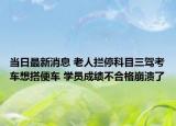 当日最新消息 老人拦停科目三驾考车想搭便车 学员成绩不合格崩溃了