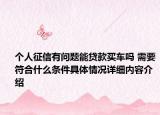 个人征信有问题能贷款买车吗 需要符合什么条件具体情况详细内容介绍