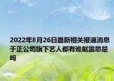 2022年8月26日最新相关报道消息 于正公司旗下艺人都有谁赵露思是吗