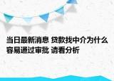 当日最新消息 贷款找中介为什么容易通过审批 请看分析