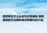 翡翠原石怎么从皮色开到满绿 揭晓鉴定的方法具体情况详细内容介绍