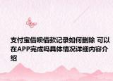 支付宝借呗借款记录如何删除 可以在APP完成吗具体情况详细内容介绍