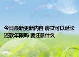 今日最新更新内容 房贷可以延长还款年限吗 要注意什么