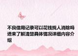 不良信用记录可以花钱找人消除吗 进来了解清楚具体情况详细内容介绍