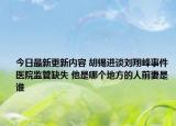今日最新更新内容 胡锡进谈刘翔峰事件医院监管缺失 他是哪个地方的人前妻是谁