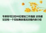 专家称可以给00后增加工作强度 这些建议没有一个实际具体情况详细内容介绍