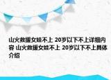 山火救援女娃不上 20岁以下不上详细内容 山火救援女娃不上 20岁以下不上具体介绍