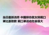 当日最新消息 中国排协就女排戴口罩比赛致歉 戴口罩运动危害很大