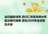 当日最新消息 四川仁寿黑龙滩水库露出明代佛像 曾在2020年全部露出水面