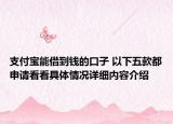 支付宝能借到钱的口子 以下五款都申请看看具体情况详细内容介绍