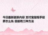 今日最新更新内容 支付宝提现手续费怎么免 目前有三种方法