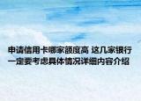申请信用卡哪家额度高 这几家银行一定要考虑具体情况详细内容介绍