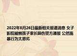 2022年8月26日最新相关报道消息 女子影院被熊孩子家长踹伤警方通报 公然施暴行为太恶劣