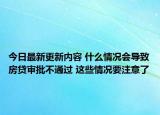今日最新更新内容 什么情况会导致房贷审批不通过 这些情况要注意了