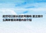 房贷可以延长还款年限吗 要注意什么具体情况详细内容介绍